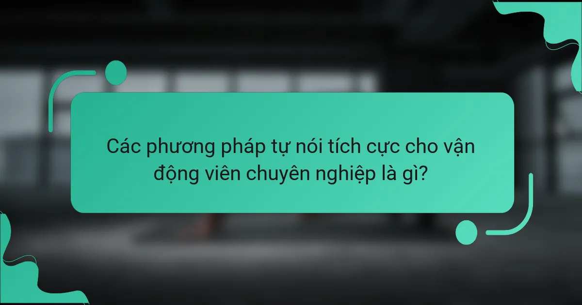 Các phương pháp tự nói tích cực cho vận động viên chuyên nghiệp là gì?