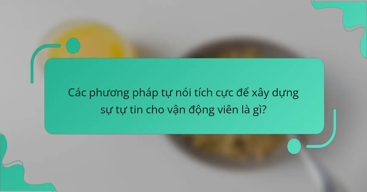Các phương pháp tự nói tích cực để xây dựng sự tự tin cho vận động viên là gì?