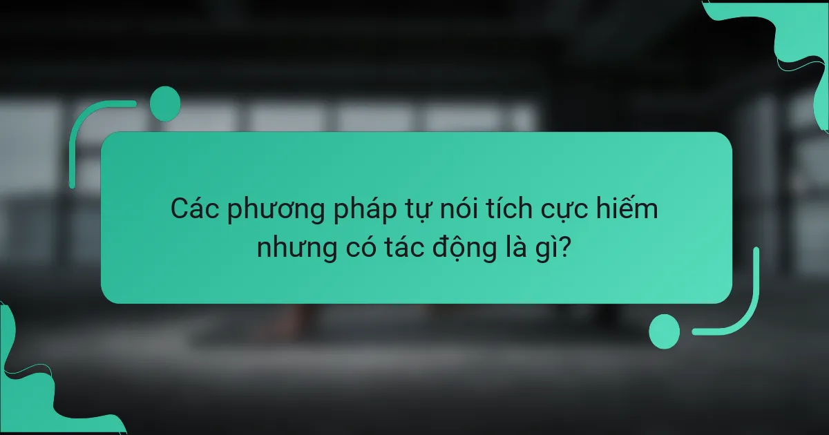 Các phương pháp tự nói tích cực hiếm nhưng có tác động là gì?