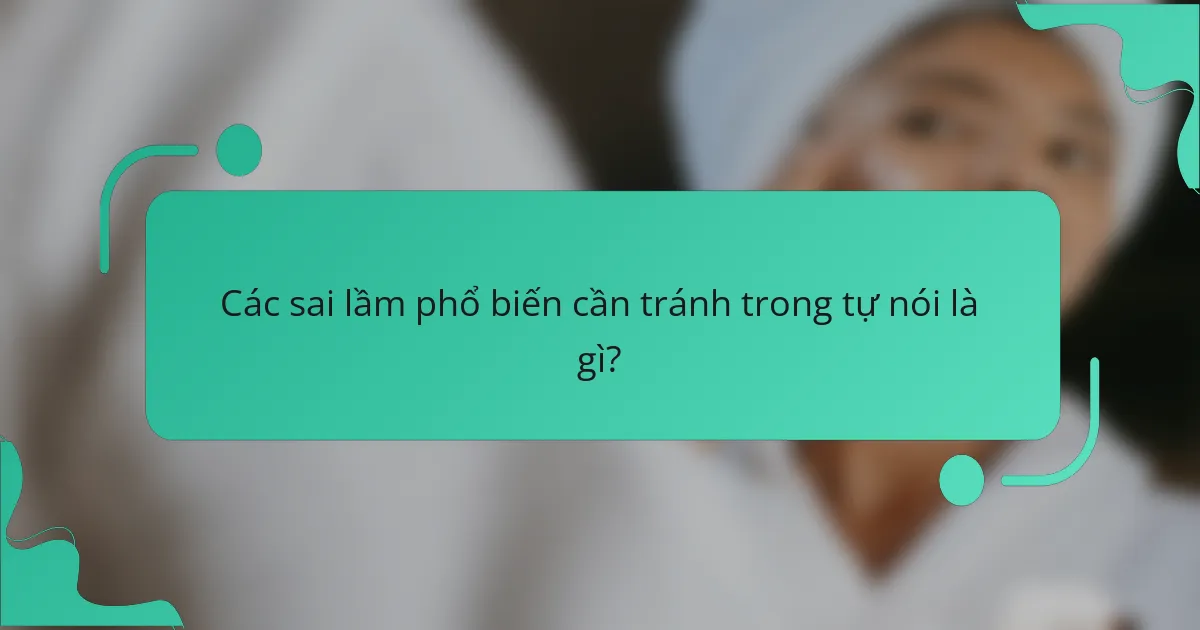 Các sai lầm phổ biến cần tránh trong tự nói là gì?