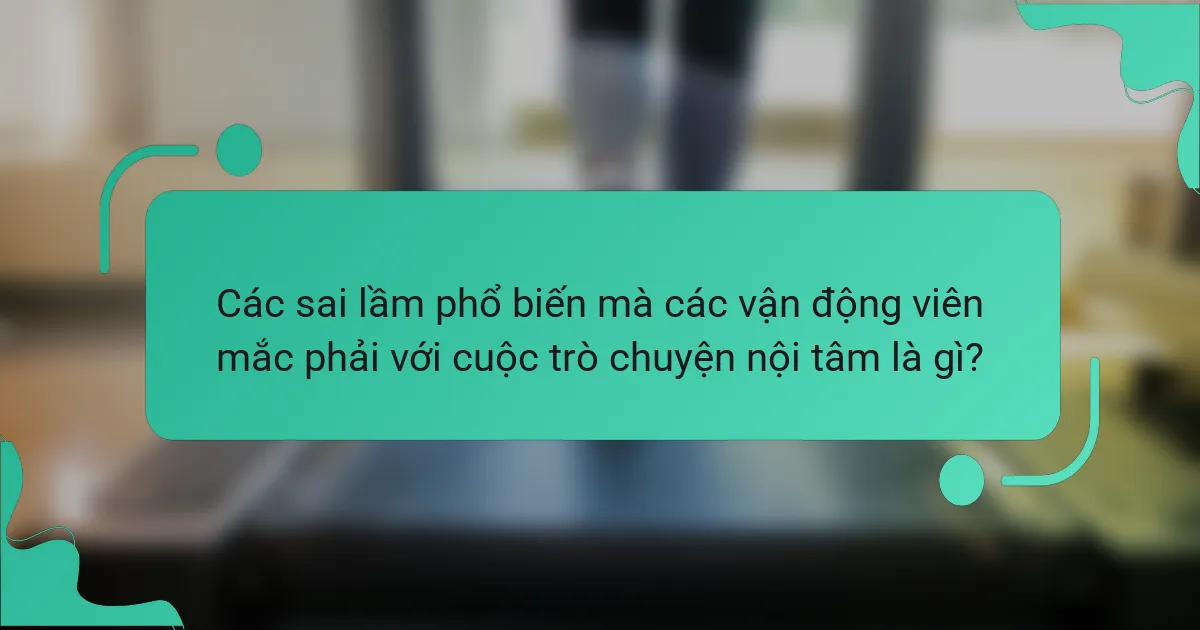Các sai lầm phổ biến mà các vận động viên mắc phải với cuộc trò chuyện nội tâm là gì?