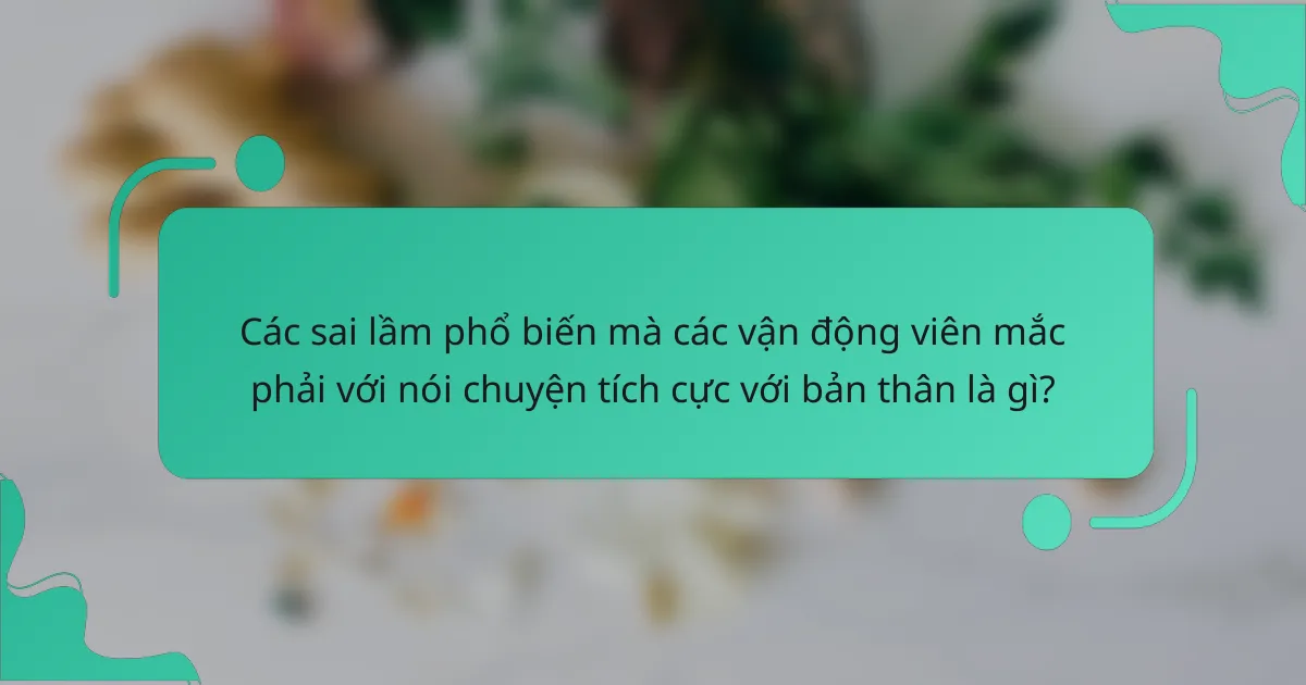Các sai lầm phổ biến mà các vận động viên mắc phải với nói chuyện tích cực với bản thân là gì?