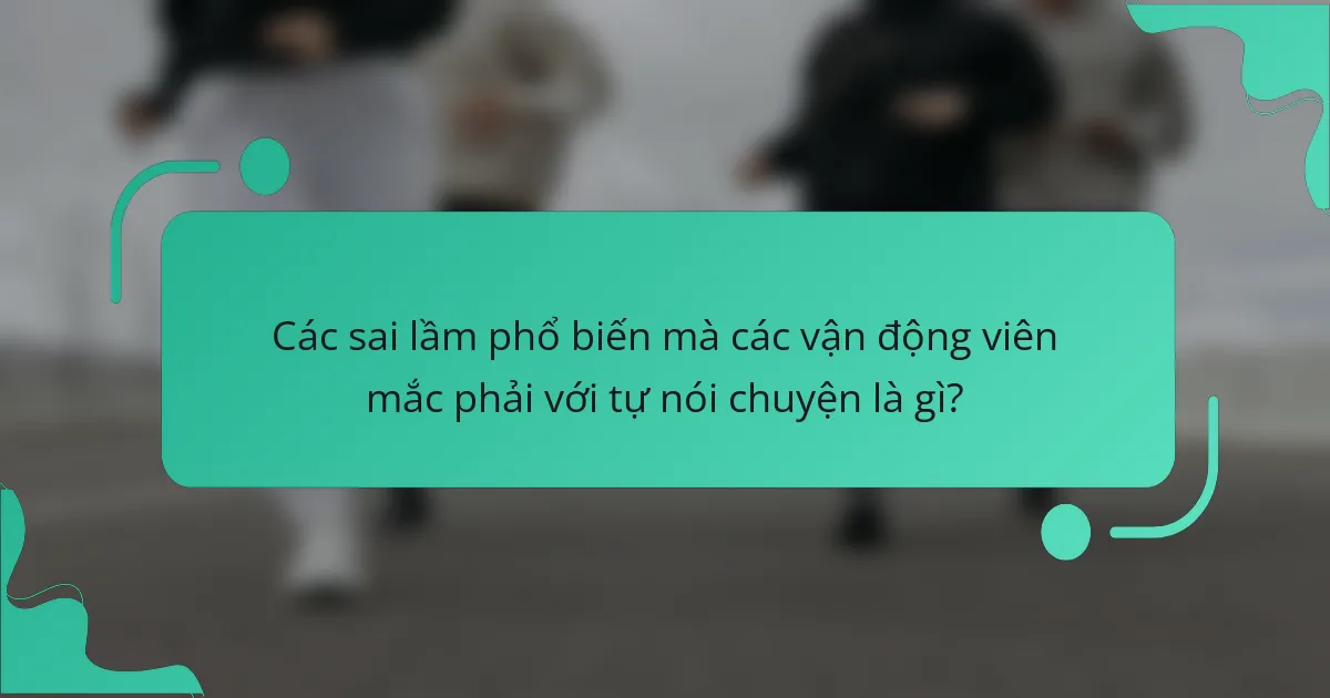 Các sai lầm phổ biến mà các vận động viên mắc phải với tự nói chuyện là gì?
