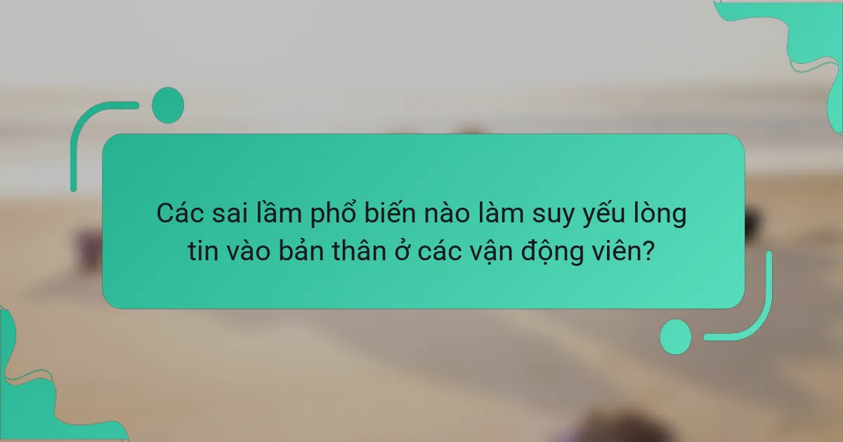 Các sai lầm phổ biến nào làm suy yếu lòng tin vào bản thân ở các vận động viên?