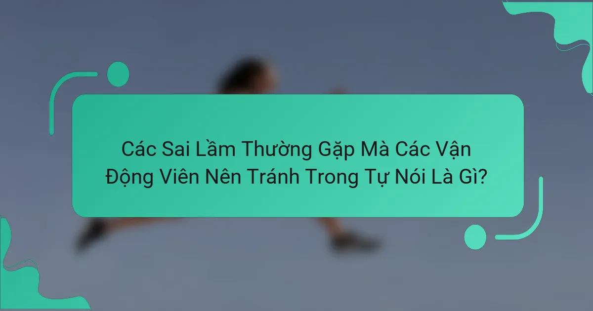 Các Sai Lầm Thường Gặp Mà Các Vận Động Viên Nên Tránh Trong Tự Nói Là Gì?