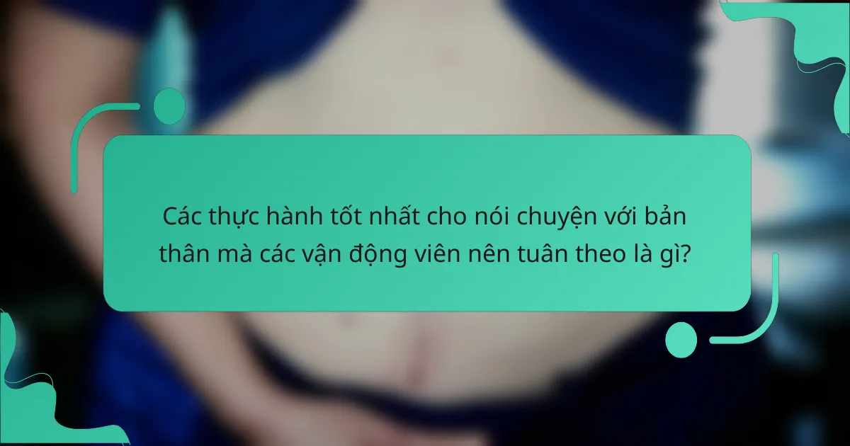 Các thực hành tốt nhất cho nói chuyện với bản thân mà các vận động viên nên tuân theo là gì?