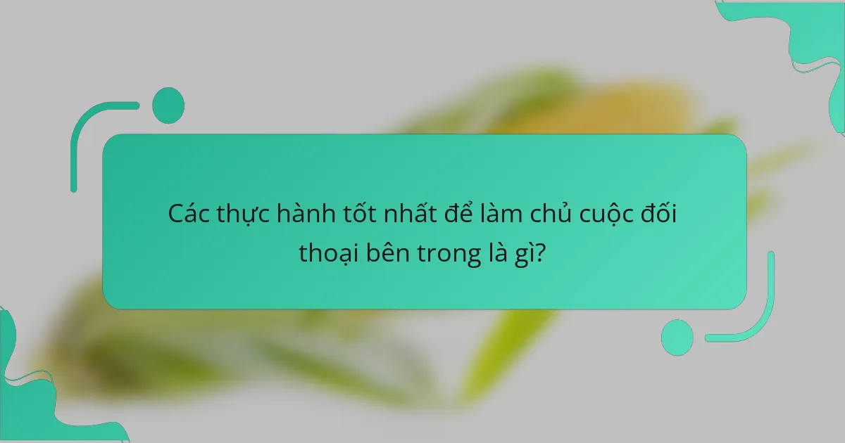 Các thực hành tốt nhất để làm chủ cuộc đối thoại bên trong là gì?