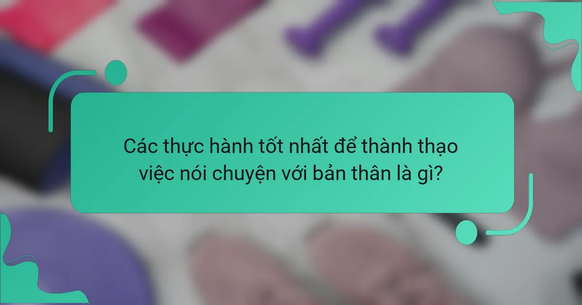 Các thực hành tốt nhất để thành thạo việc nói chuyện với bản thân là gì?