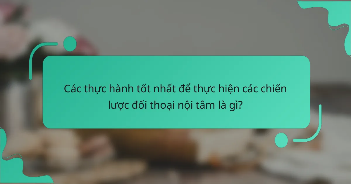 Các thực hành tốt nhất để thực hiện các chiến lược đối thoại nội tâm là gì?
