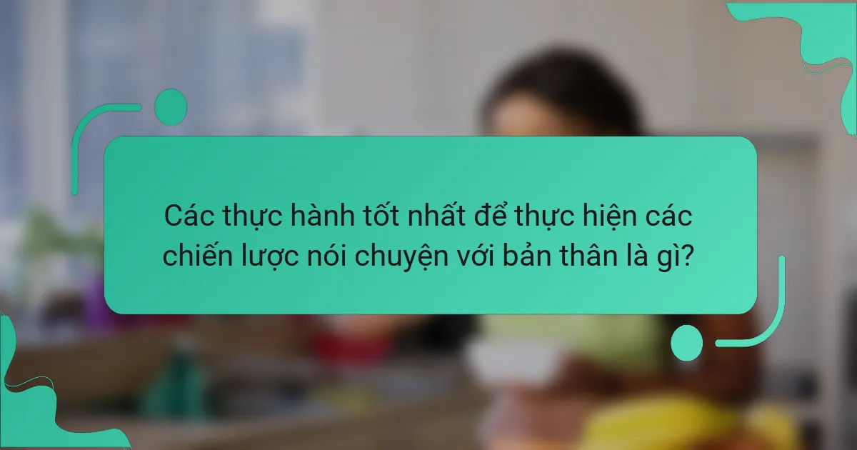 Các thực hành tốt nhất để thực hiện các chiến lược nói chuyện với bản thân là gì?