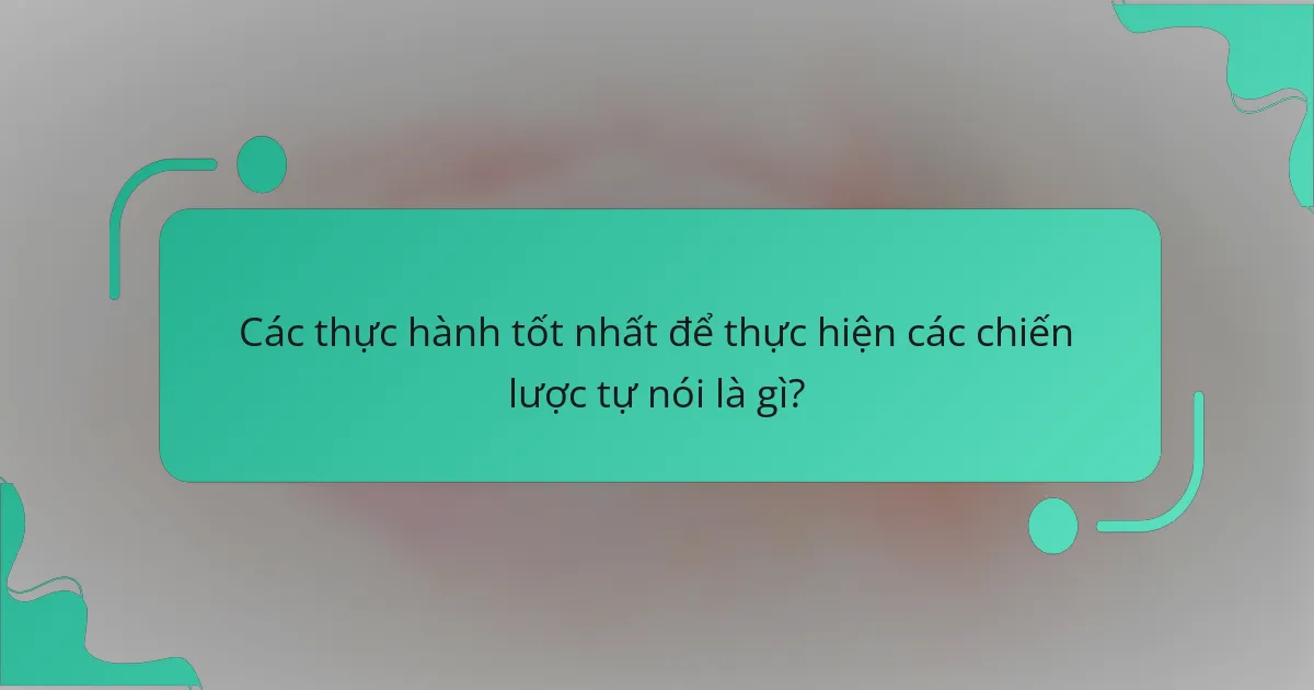 Các thực hành tốt nhất để thực hiện các chiến lược tự nói là gì?