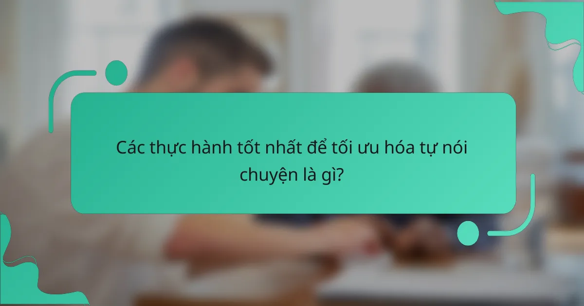 Các thực hành tốt nhất để tối ưu hóa tự nói chuyện là gì?