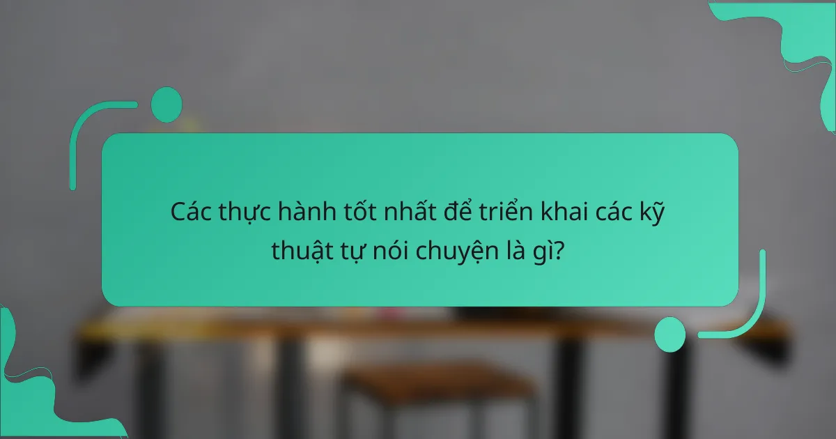 Các thực hành tốt nhất để triển khai các kỹ thuật tự nói chuyện là gì?