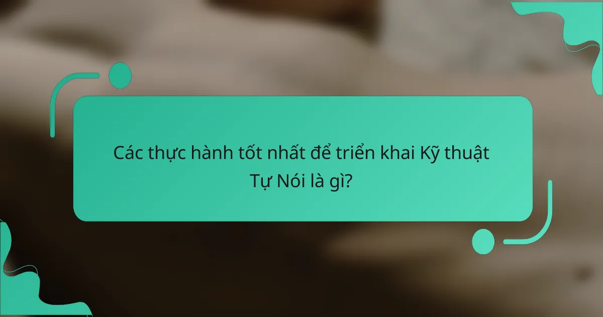 Các thực hành tốt nhất để triển khai Kỹ thuật Tự Nói là gì?
