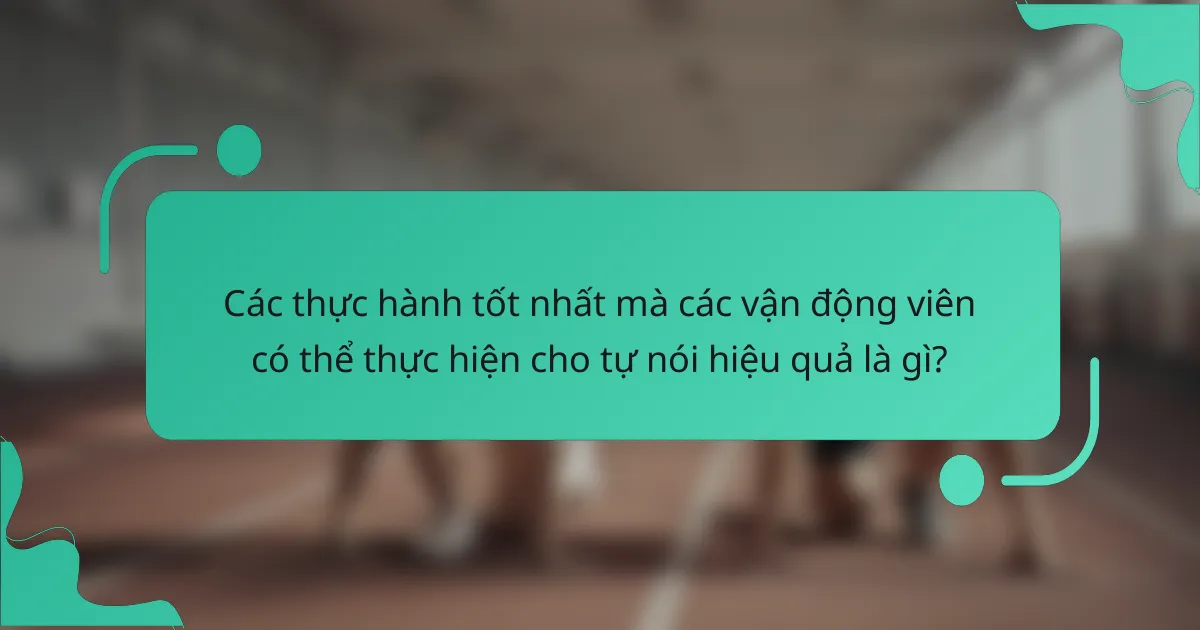 Các thực hành tốt nhất mà các vận động viên có thể thực hiện cho tự nói hiệu quả là gì?
