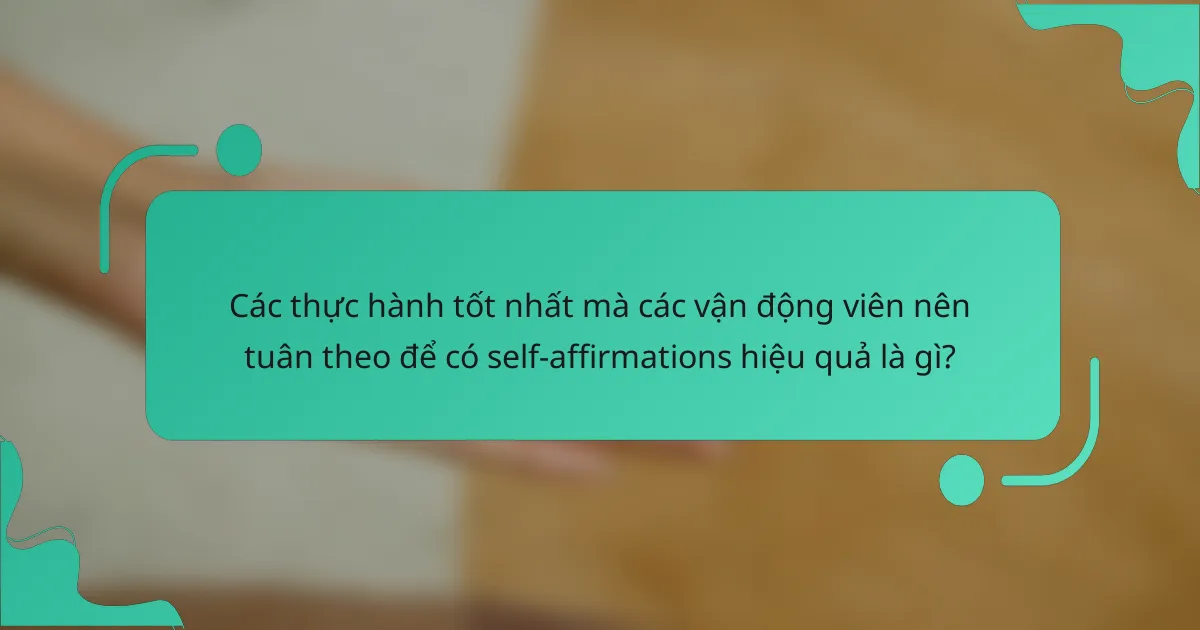 Các thực hành tốt nhất mà các vận động viên nên tuân theo để có self-affirmations hiệu quả là gì?