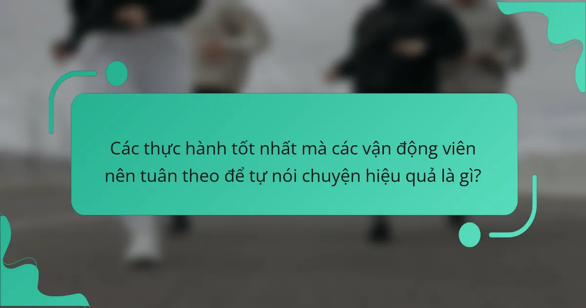 Các thực hành tốt nhất mà các vận động viên nên tuân theo để tự nói chuyện hiệu quả là gì?