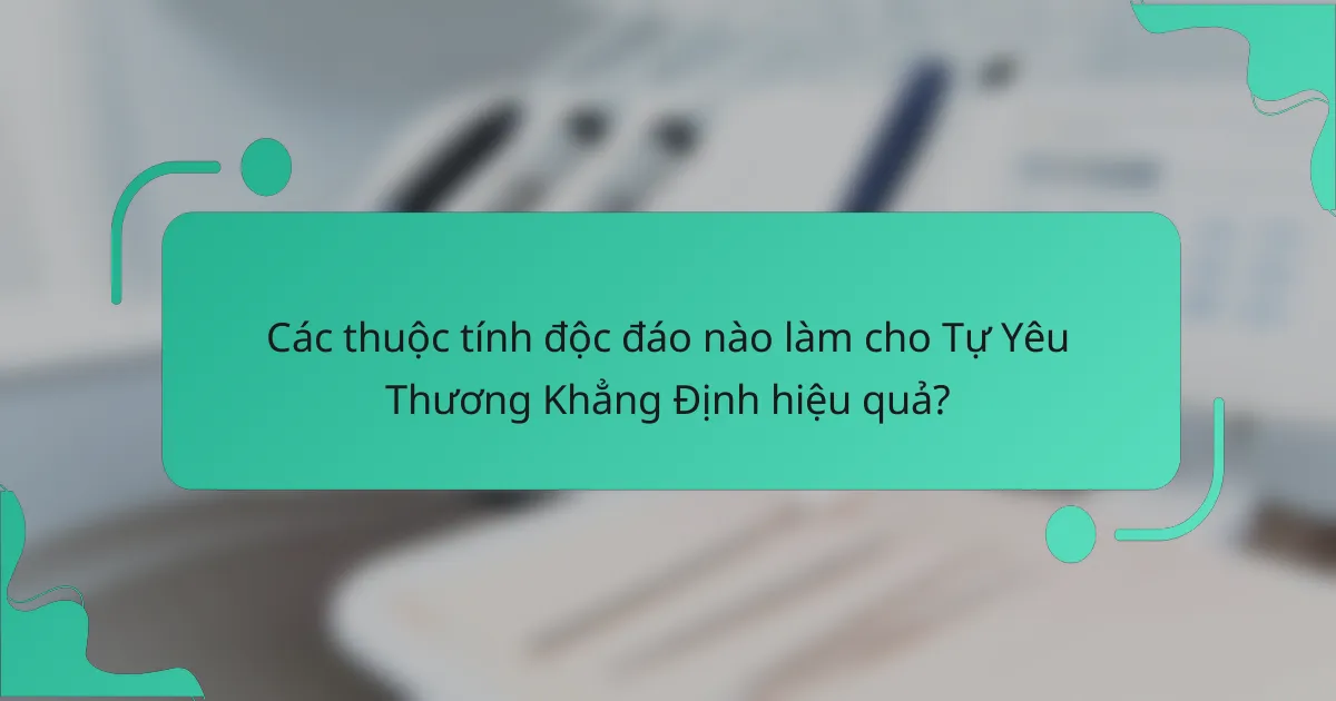 Các thuộc tính độc đáo nào làm cho Tự Yêu Thương Khẳng Định hiệu quả?
