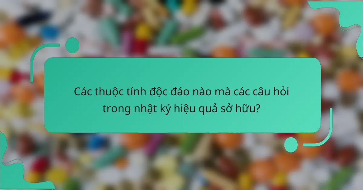 Các thuộc tính độc đáo nào mà các câu hỏi trong nhật ký hiệu quả sở hữu?