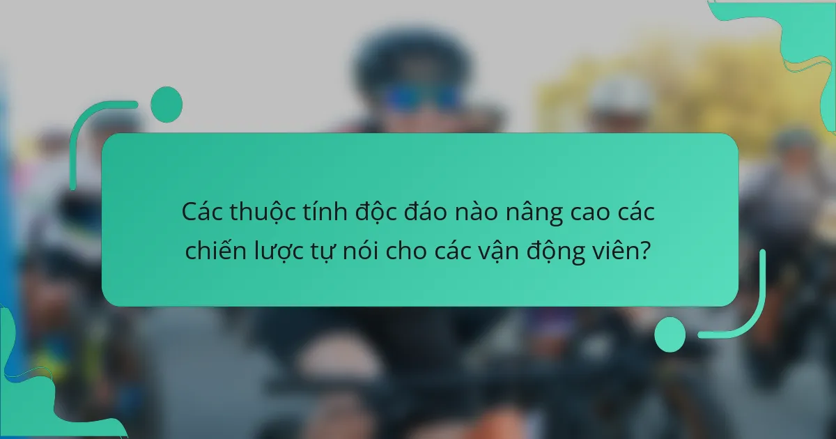 Các thuộc tính độc đáo nào nâng cao các chiến lược tự nói cho các vận động viên?