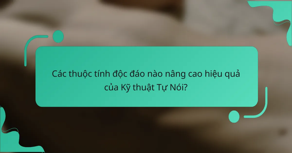 Các thuộc tính độc đáo nào nâng cao hiệu quả của Kỹ thuật Tự Nói?