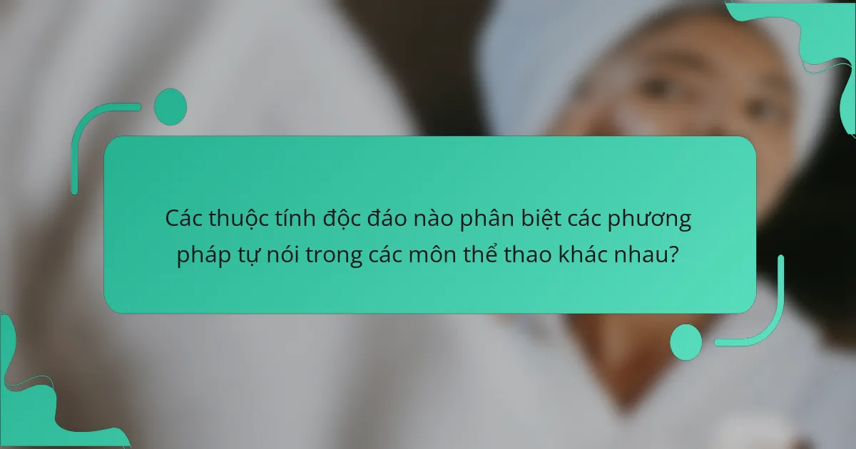 Các thuộc tính độc đáo nào phân biệt các phương pháp tự nói trong các môn thể thao khác nhau?