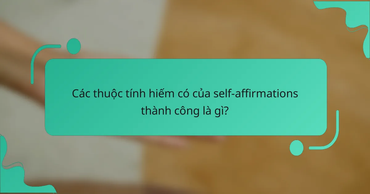 Các thuộc tính hiếm có của self-affirmations thành công là gì?