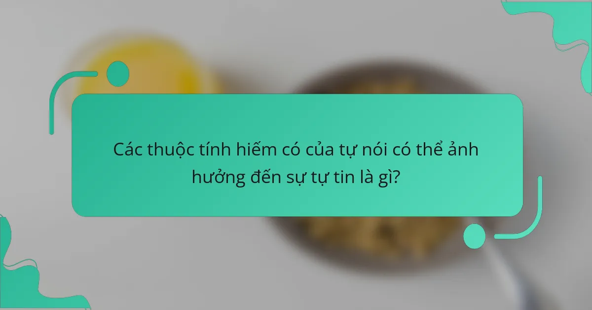 Các thuộc tính hiếm có của tự nói có thể ảnh hưởng đến sự tự tin là gì?