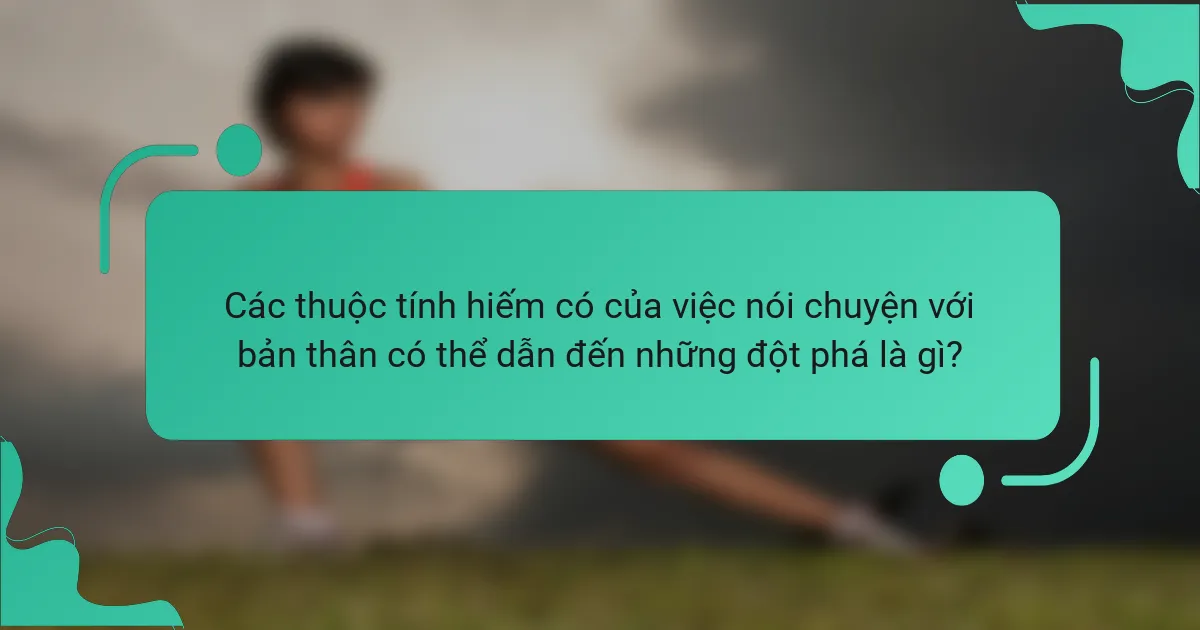 Các thuộc tính hiếm có của việc nói chuyện với bản thân có thể dẫn đến những đột phá là gì?