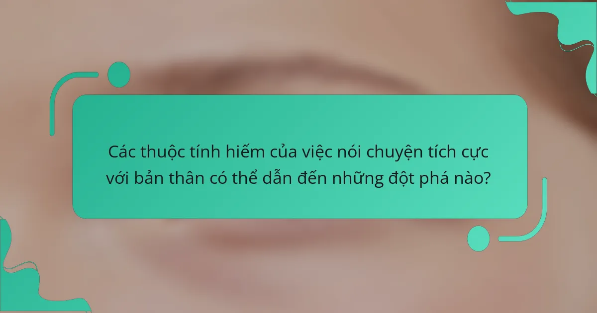 Các thuộc tính hiếm của việc nói chuyện tích cực với bản thân có thể dẫn đến những đột phá nào?