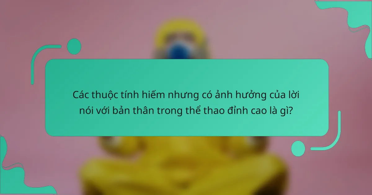 Các thuộc tính hiếm nhưng có ảnh hưởng của lời nói với bản thân trong thể thao đỉnh cao là gì?