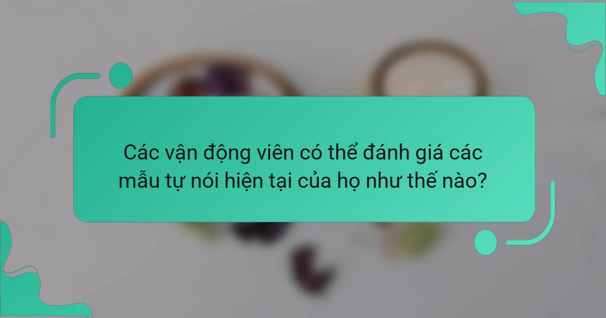 Các vận động viên có thể đánh giá các mẫu tự nói hiện tại của họ như thế nào?