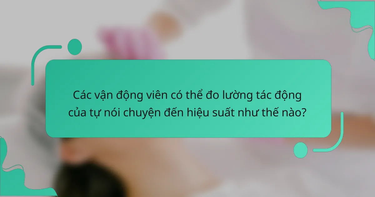 Các vận động viên có thể đo lường tác động của tự nói chuyện đến hiệu suất như thế nào?