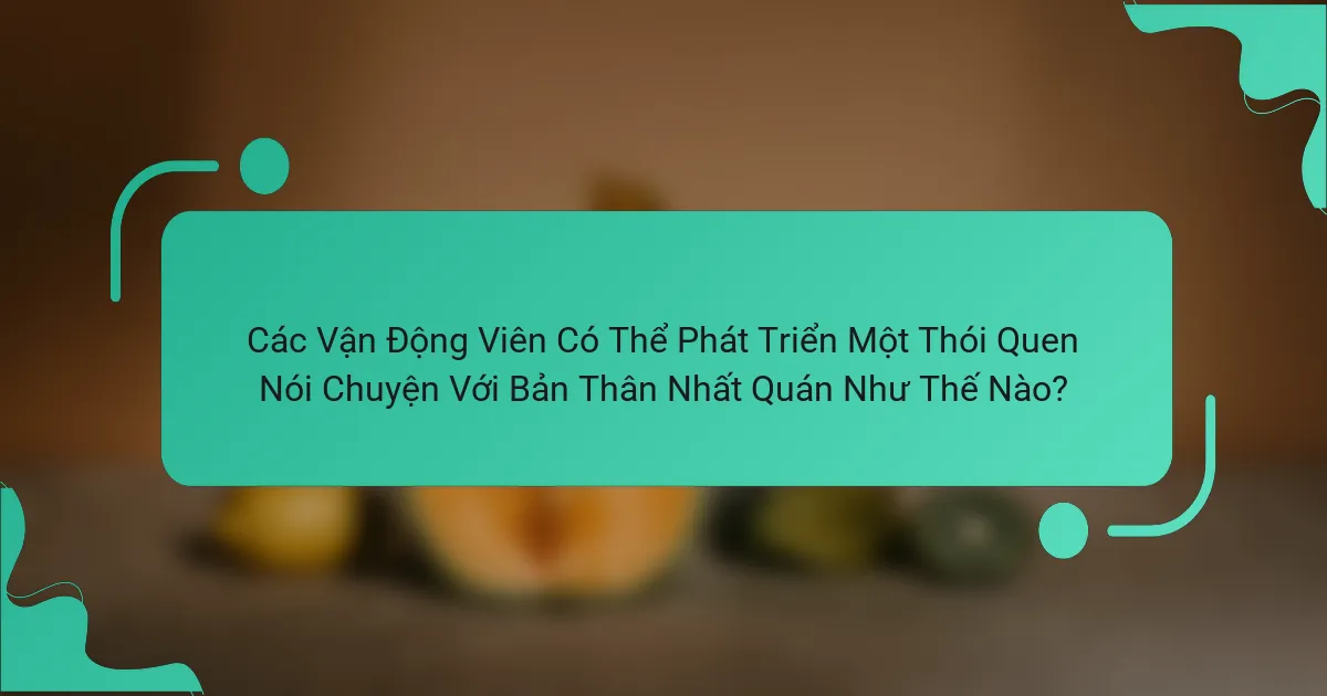 Các Vận Động Viên Có Thể Phát Triển Một Thói Quen Nói Chuyện Với Bản Thân Nhất Quán Như Thế Nào?
