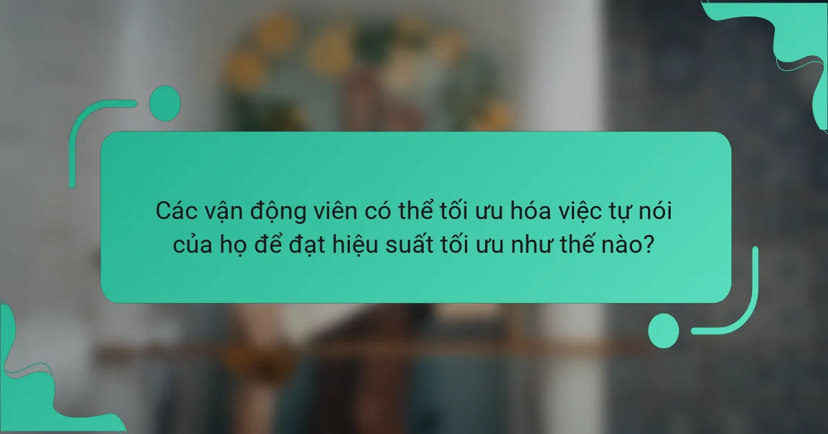 Các vận động viên có thể tối ưu hóa việc tự nói của họ để đạt hiệu suất tối ưu như thế nào?