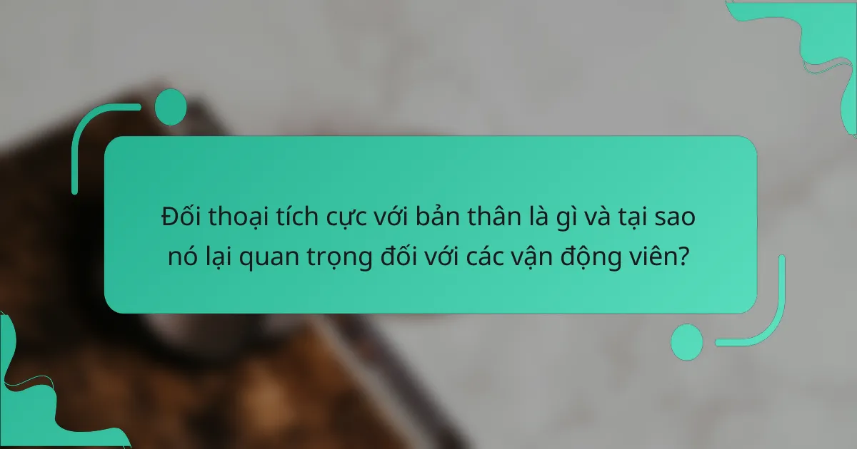 Đối thoại tích cực với bản thân là gì và tại sao nó lại quan trọng đối với các vận động viên?