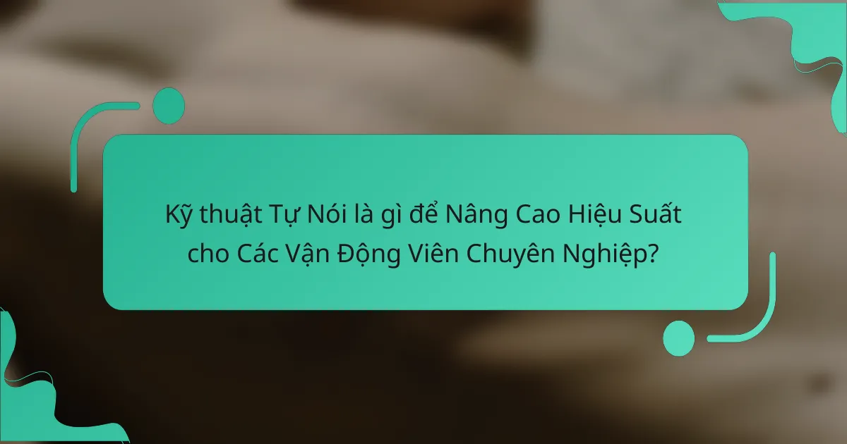 Kỹ thuật Tự Nói là gì để Nâng Cao Hiệu Suất cho Các Vận Động Viên Chuyên Nghiệp?
