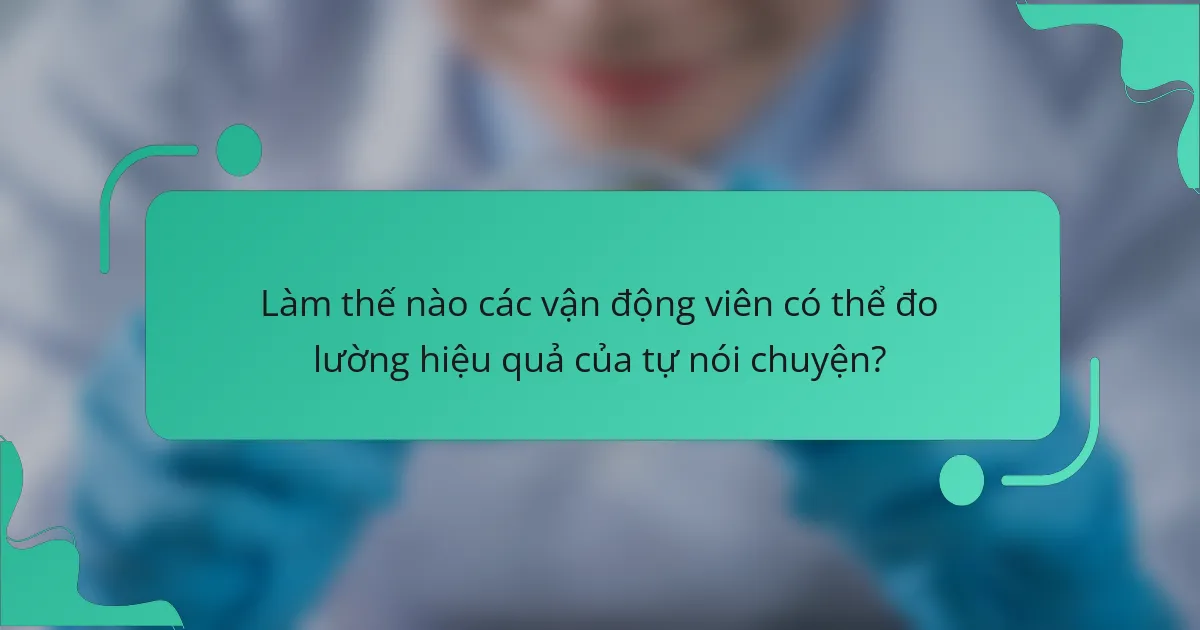 Làm thế nào các vận động viên có thể đo lường hiệu quả của tự nói chuyện?