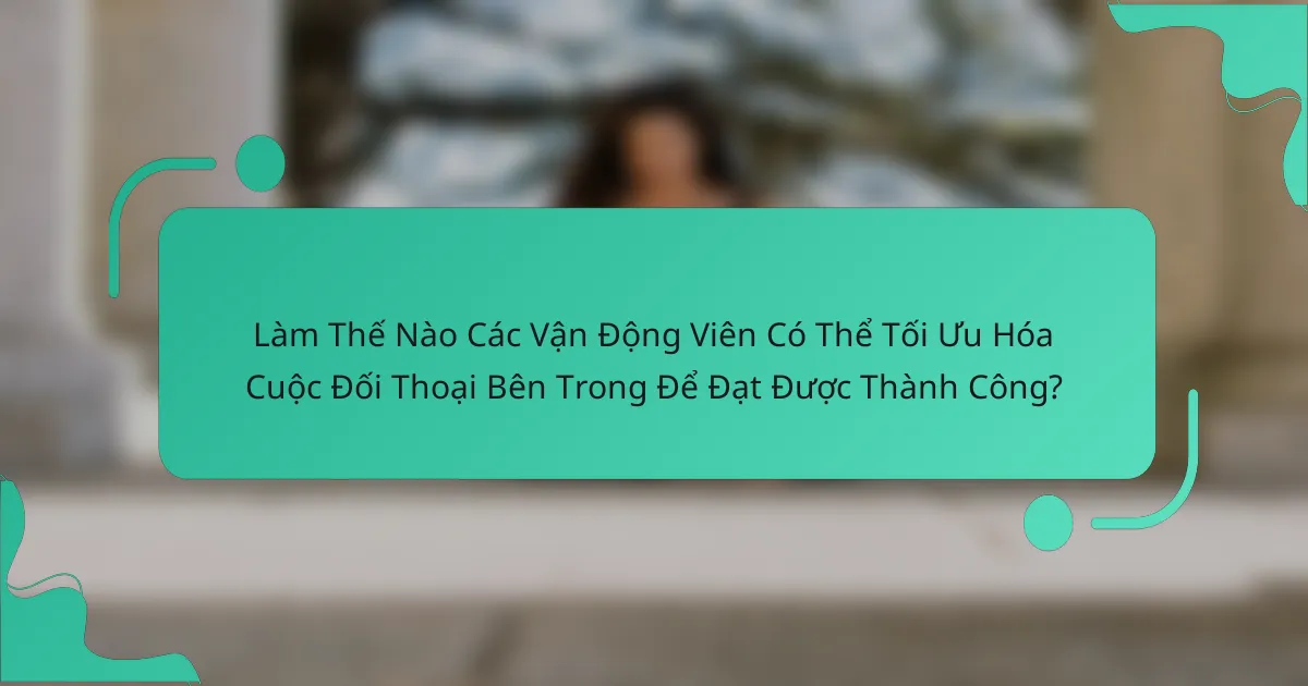 Làm Thế Nào Các Vận Động Viên Có Thể Tối Ưu Hóa Cuộc Đối Thoại Bên Trong Để Đạt Được Thành Công?