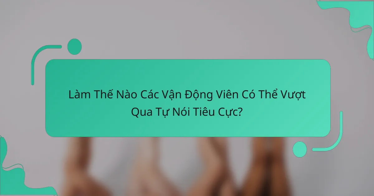 Làm Thế Nào Các Vận Động Viên Có Thể Vượt Qua Tự Nói Tiêu Cực?
