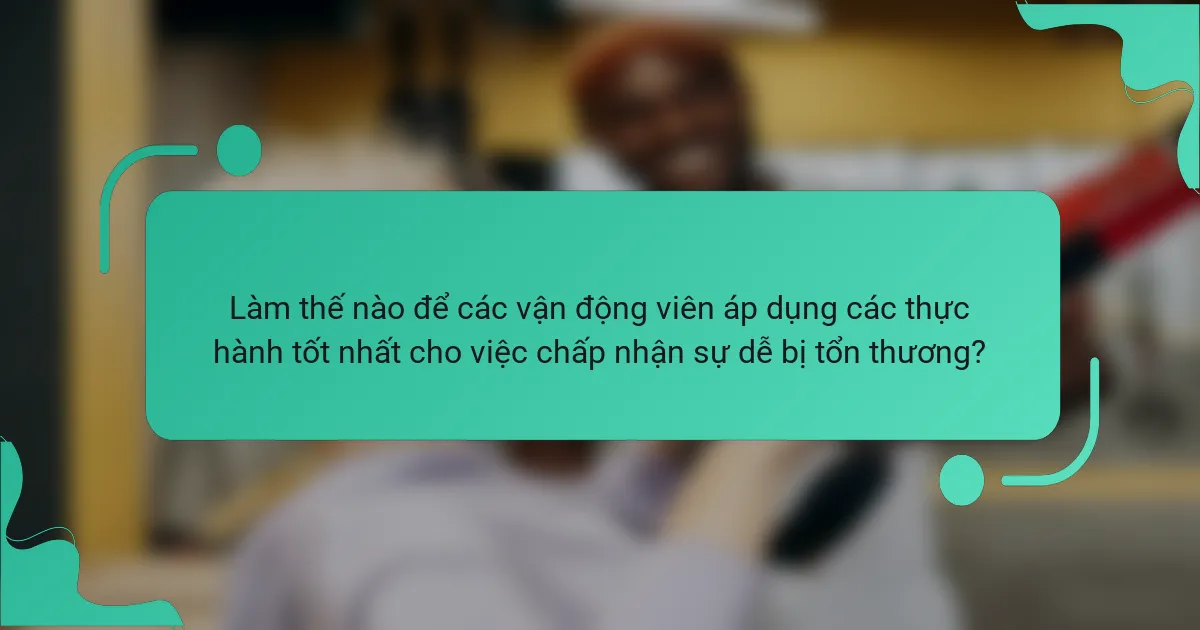 Làm thế nào để các vận động viên áp dụng các thực hành tốt nhất cho việc chấp nhận sự dễ bị tổn thương?