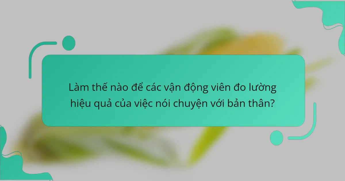 Làm thế nào để các vận động viên đo lường hiệu quả của việc nói chuyện với bản thân?