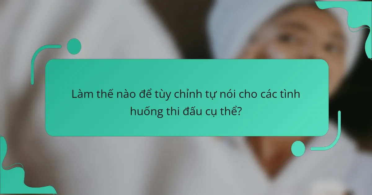 Làm thế nào để tùy chỉnh tự nói cho các tình huống thi đấu cụ thể?