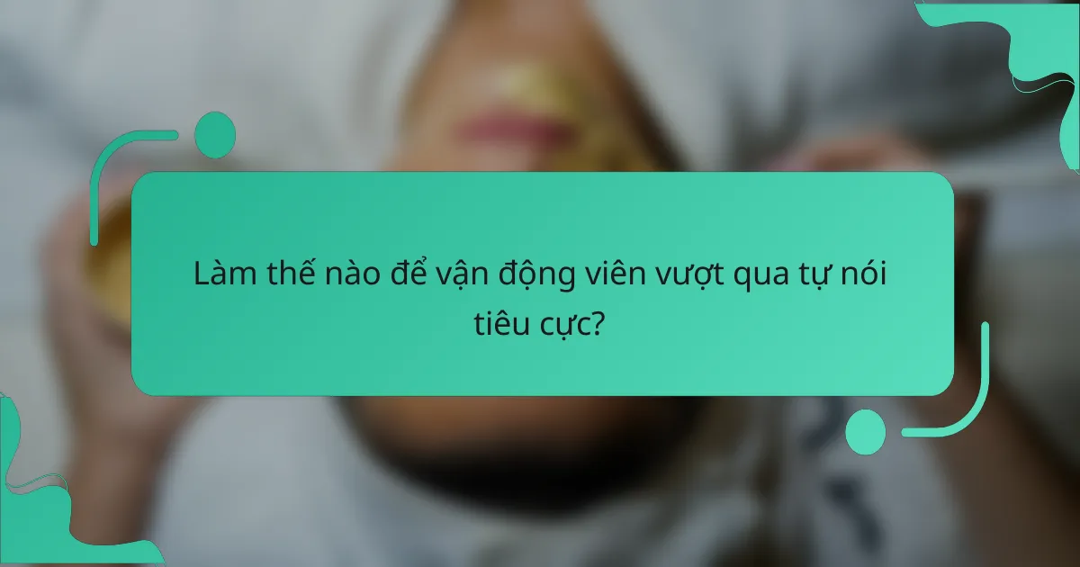 Làm thế nào để vận động viên vượt qua tự nói tiêu cực?