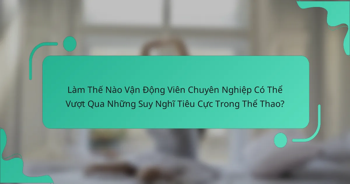 Làm Thế Nào Vận Động Viên Chuyên Nghiệp Có Thể Vượt Qua Những Suy Nghĩ Tiêu Cực Trong Thể Thao?