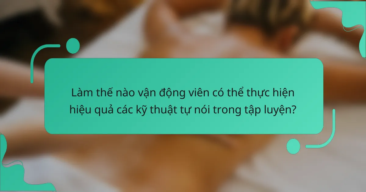 Làm thế nào vận động viên có thể thực hiện hiệu quả các kỹ thuật tự nói trong tập luyện?