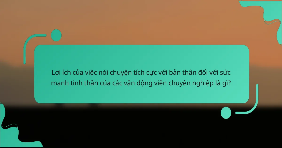 Lợi ích của việc nói chuyện tích cực với bản thân đối với sức mạnh tinh thần của các vận động viên chuyên nghiệp là gì?