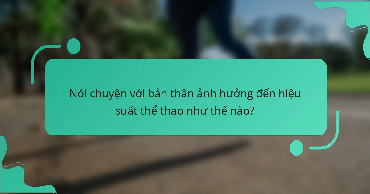 Nói chuyện với bản thân ảnh hưởng đến hiệu suất thể thao như thế nào?