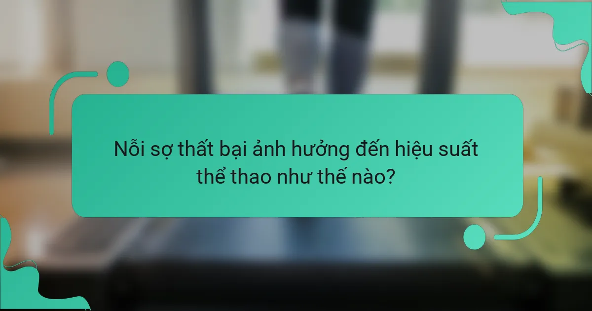 Nỗi sợ thất bại ảnh hưởng đến hiệu suất thể thao như thế nào?