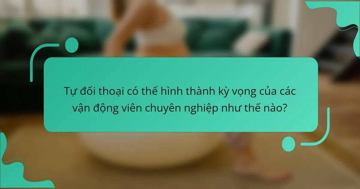 Tự đối thoại có thể hình thành kỳ vọng của các vận động viên chuyên nghiệp như thế nào?